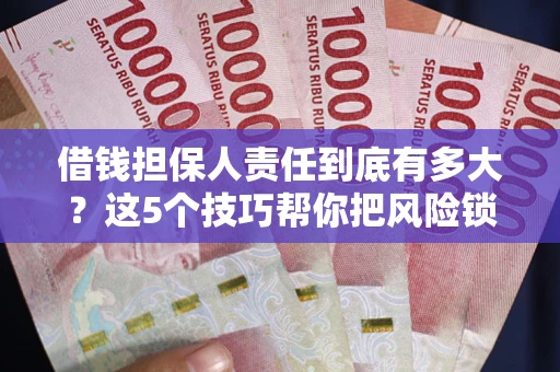 北京借钱担保人责任到底有多大？这5个技巧帮你把风险锁进保险箱