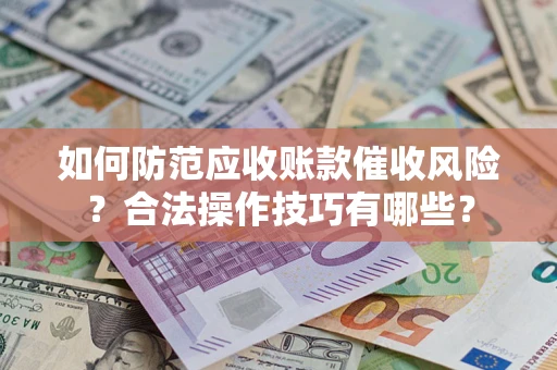 北京如何防范应收账款催收风险？合法操作技巧有哪些？