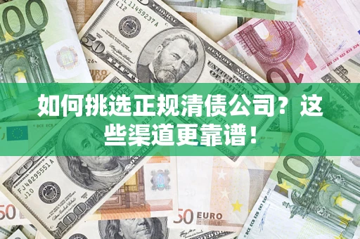 北京如何挑选正规清债公司？这些渠道更靠谱！