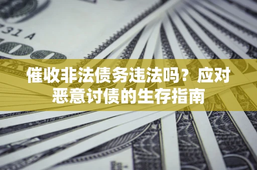 北京催收非法债务违法吗？应对恶意讨债的生存指南