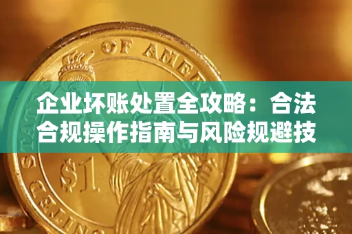 北京企业坏账处置全攻略：合法合规操作指南与风险规避技巧解析