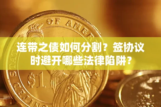 北京连带之债如何分割？签协议时避开哪些法律陷阱？