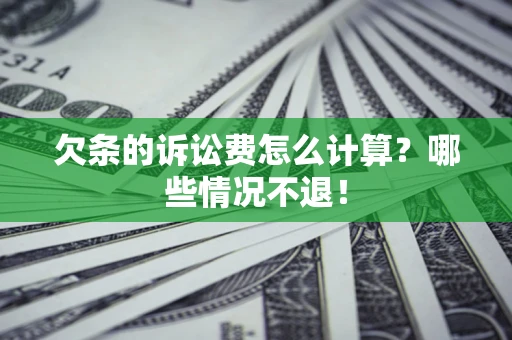 北京欠条的诉讼费怎么计算?哪些情况不退! 北京欠条的诉讼费怎么计算?哪些情况不退!