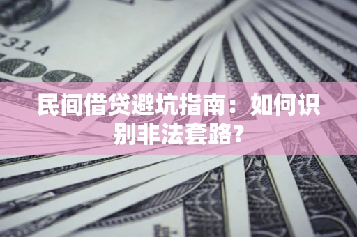 北京民间借贷避坑指南：如何识别非法套路？