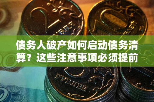 北京债务人破产如何启动债务清算？这些注意事项必须提前知道