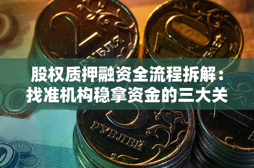 北京股权质押融资全流程拆解：找准机构稳拿资金的三大关键