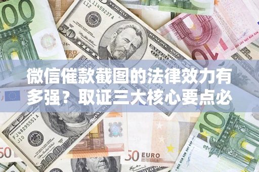 北京微信催款截图的法律效力有多强？取证三大核心要点必须知道！