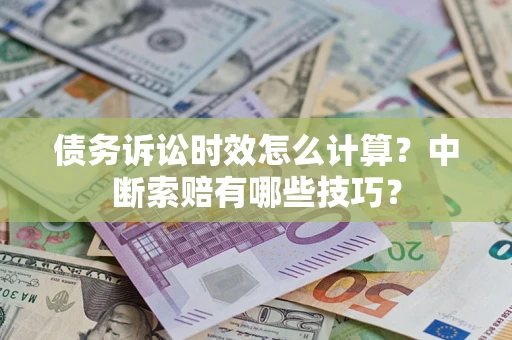 北京债务诉讼时效怎么计算？中断索赔有哪些技巧？
