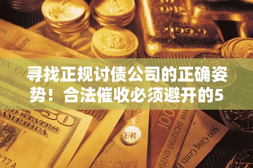北京寻找正规讨债公司的正确姿势！合法催收必须避开的5大雷区