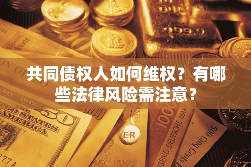 北京共同债权人如何维权？有哪些法律风险需注意？