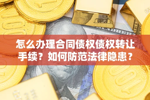 北京怎么办理合同债权债权转让手续？如何防范法律隐患？