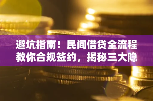 北京避坑指南！民间借贷全流程教你合规签约，揭秘三大隐形陷阱