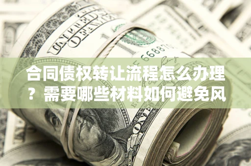 北京合同债权转让流程怎么办理？需要哪些材料如何避免风险？