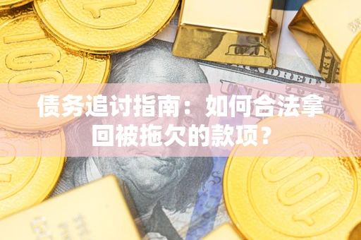 北京债务追讨指南：如何合法拿回被拖欠的款项？