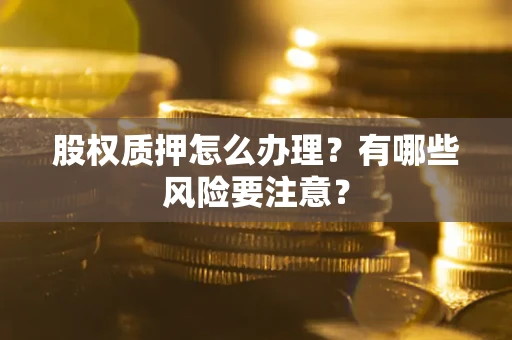 北京股权质押怎么办理？有哪些风险要注意？