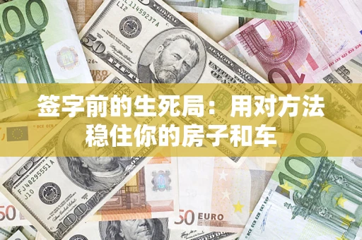 北京签字前的生死局：用对方法稳住你的房子和车