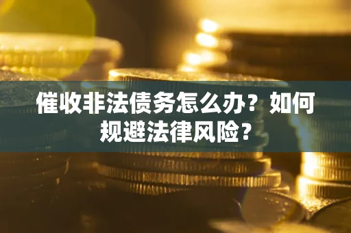 北京催收非法债务怎么办？如何规避法律风险？