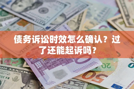 北京债务诉讼时效怎么确认？过了还能起诉吗？