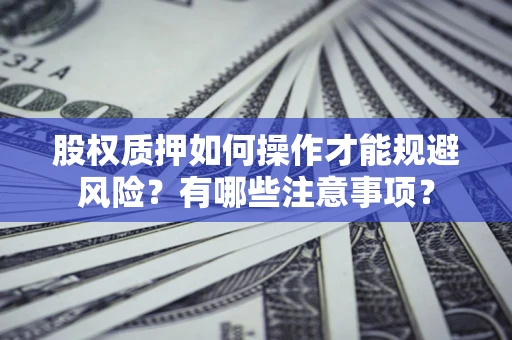 北京股权质押如何操作才能规避风险？有哪些注意事项？