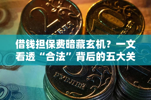 北京借钱担保费暗藏玄机？一文看透“合法”背后的五大关键陷阱