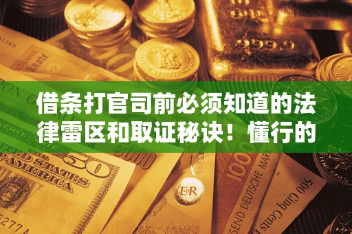 北京借条打官司前必须知道的法律雷区和取证秘诀！懂行的人已经留好这些证据
