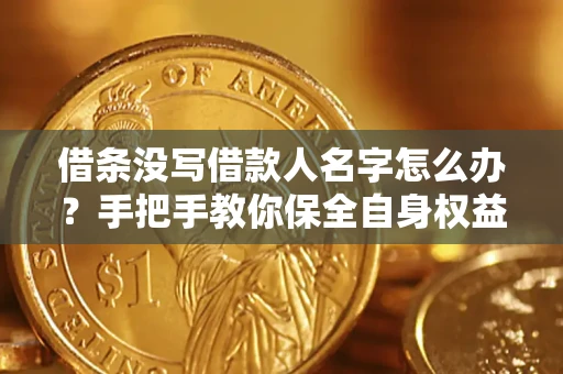 北京借条没写借款人名字怎么办？手把手教你保全自身权益