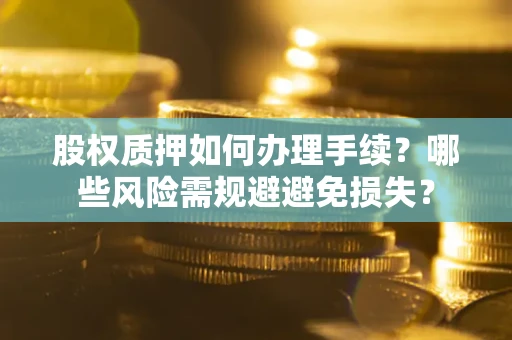 北京股权质押如何办理手续？哪些风险需规避避免损失？