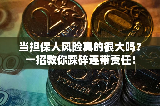北京当担保人风险真的很大吗？一招教你踩碎连带责任！
