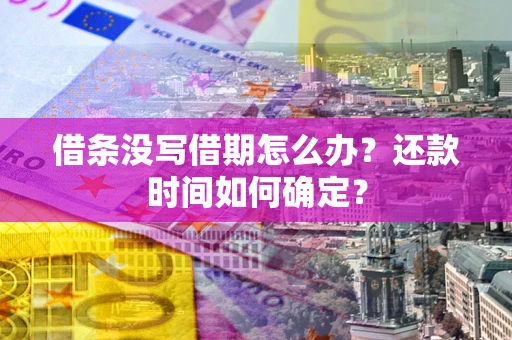 北京借条没写借期怎么办？还款时间如何确定？