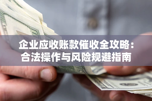 北京企业应收账款催收全攻略：合法操作与风险规避指南