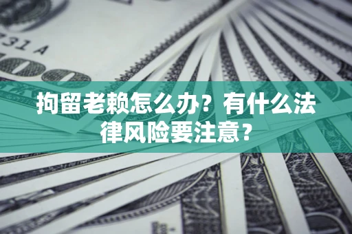 北京拘留老赖怎么办？有什么法律风险要注意？