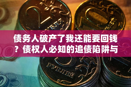 北京债务人破产了我还能要回钱？债权人必知的追债陷阱与破局之道