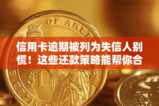 北京信用卡逾期被列为失信人别慌！这些还款策略能帮你合法止损
