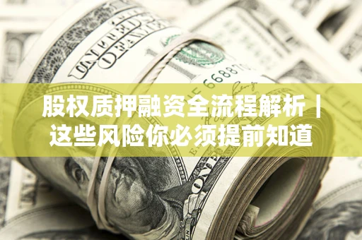 北京股权质押融资全流程解析｜这些风险你必须提前知道