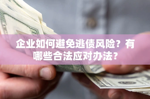 北京企业如何避免逃债风险？有哪些合法应对办法？