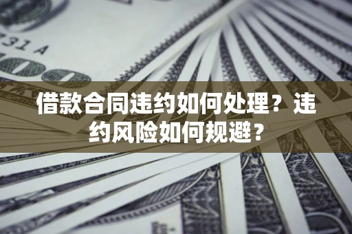 北京借款合同违约如何处理？违约风险如何规避？