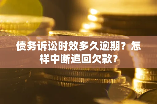 北京债务诉讼时效多久逾期？怎样中断追回欠款？