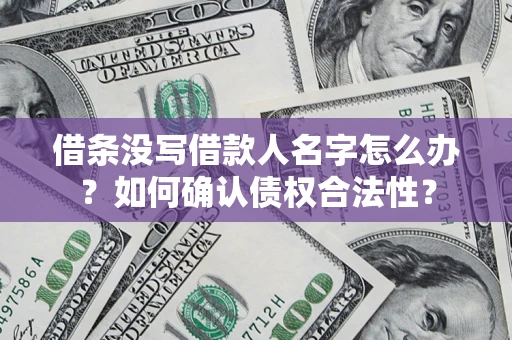 北京借条没写借款人名字怎么办？如何确认债权合法性？