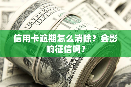 北京信用卡逾期怎么消除？会影响征信吗？