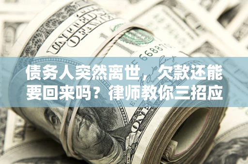 北京债务人突然离世，欠款还能要回来吗？律师教你三招应对
