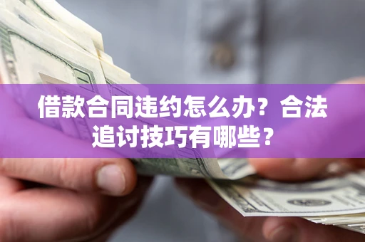 北京借款合同违约怎么办？合法追讨技巧有哪些？