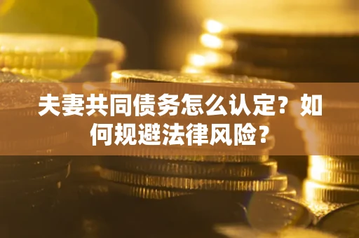 北京夫妻共同债务怎么认定？如何规避法律风险？