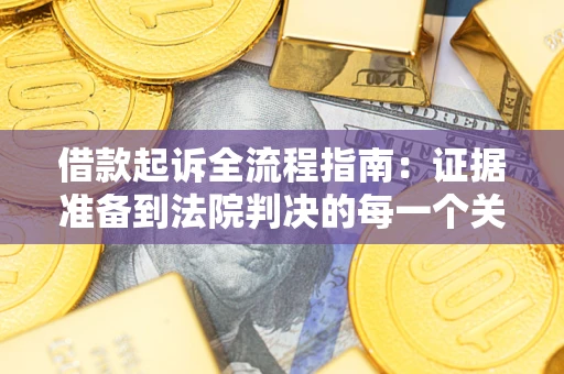 北京借款起诉全流程指南：证据准备到法院判决的每一个关键步骤