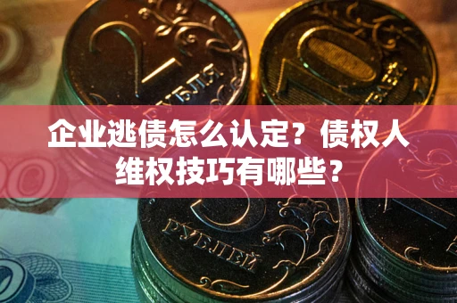 北京企业逃债怎么认定？债权人维权技巧有哪些？