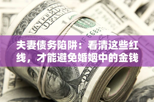 北京夫妻债务陷阱：看清这些红线，才能避免婚姻中的金钱危机