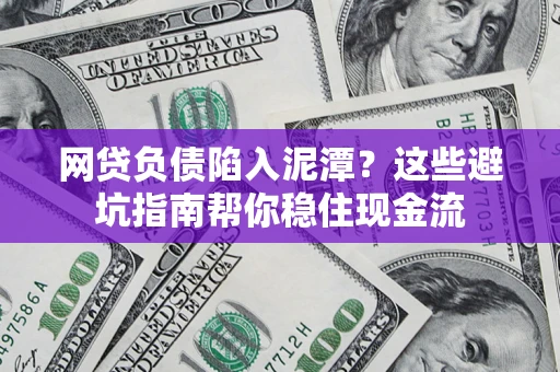 北京网贷负债陷入泥潭？这些避坑指南帮你稳住现金流