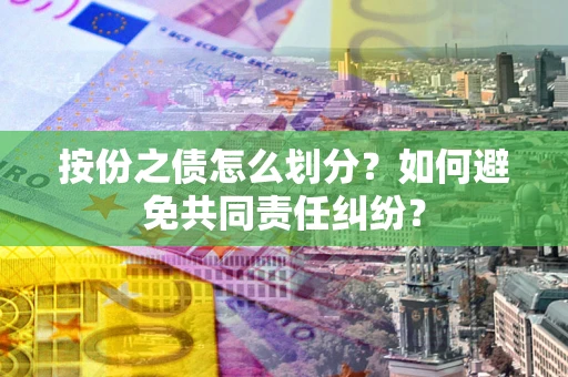 北京按份之债怎么划分？如何避免共同责任纠纷？