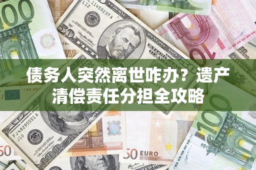 北京债务人突然离世咋办？遗产清偿责任分担全攻略