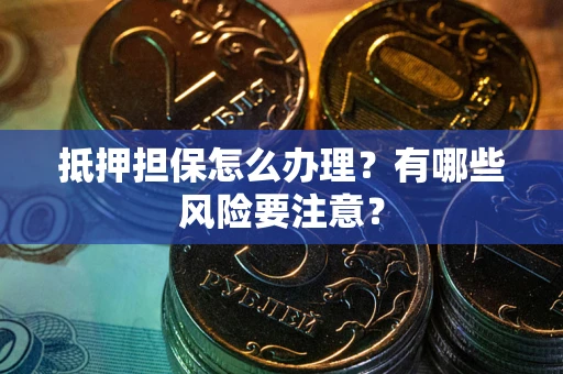 北京抵押担保怎么办理？有哪些风险要注意？
