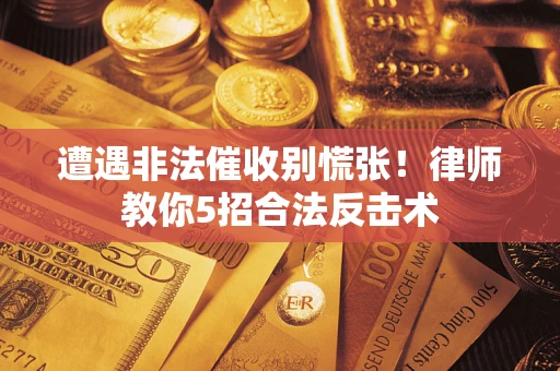 北京遭遇非法催收别慌张！律师教你5招合法反击术